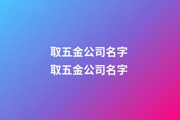 取五金公司名字 取五金公司名字-第1张-公司起名-玄机派